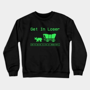 GET IN LOSER WE'RE GOING TO DIE OF DYSENTERY Crewneck Sweatshirt